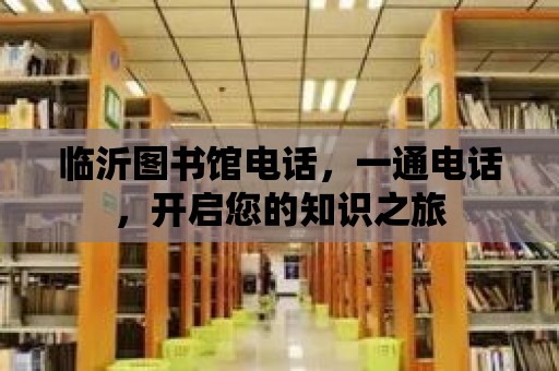 臨沂圖書館電話，一通電話，開啟您的知識之旅