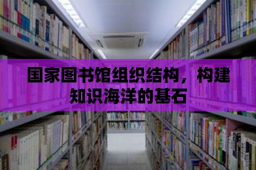 國家圖書館組織結構，構建知識海洋的基石