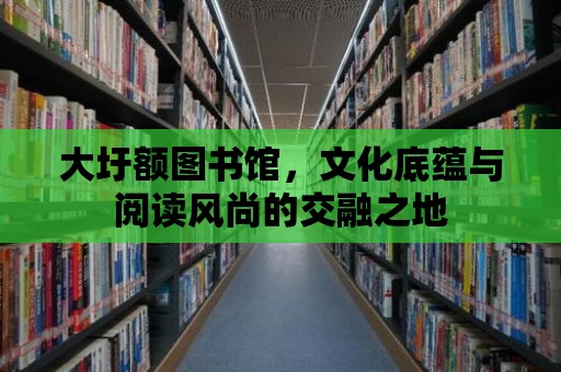 大圩額圖書館，文化底蘊與閱讀風尚的交融之地