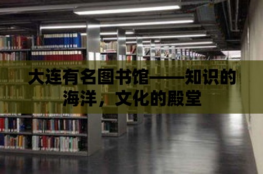 大連有名圖書館——知識的海洋，文化的殿堂