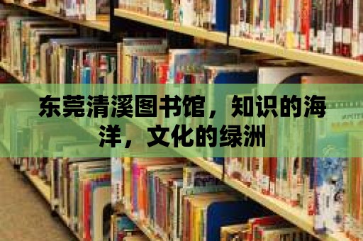 東莞清溪圖書館，知識的海洋，文化的綠洲