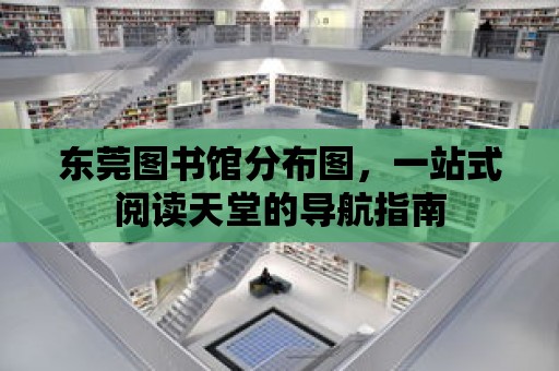 東莞圖書館分布圖，一站式閱讀天堂的導航指南