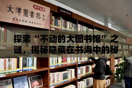 探索“不動的大圖書館”之謎，揭秘隱藏在書海中的秘密世界