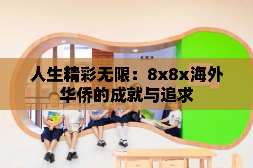 人生精彩無(wú)限：8x8x海外華僑的成就與追求