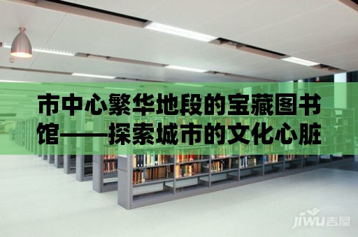 市中心繁華地段的寶藏圖書館——探索城市的文化心臟