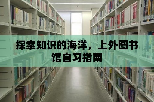 探索知識(shí)的海洋，上外圖書館自習(xí)指南