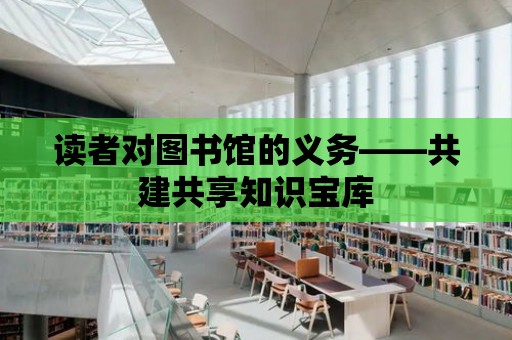 讀者對圖書館的義務(wù)——共建共享知識寶庫