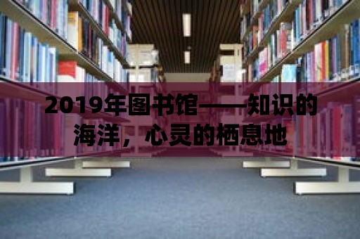 2019年圖書館——知識的海洋，心靈的棲息地