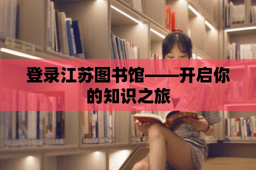 登錄江蘇圖書館——開啟你的知識之旅