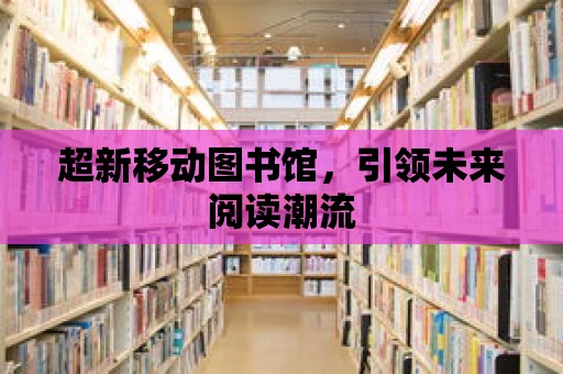 超新移動圖書館，引領未來閱讀潮流