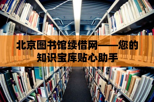 北京圖書館續(xù)借網(wǎng)——您的知識寶庫貼心助手