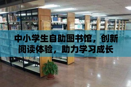 中小學生自助圖書館，創新閱讀體驗，助力學習成長