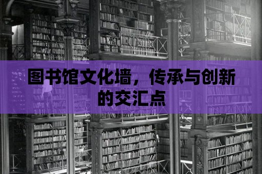 圖書館文化墻，傳承與創新的交匯點