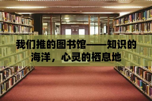 我們推的圖書館——知識(shí)的海洋，心靈的棲息地