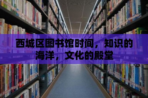 西城區圖書館時間，知識的海洋，文化的殿堂