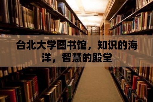 臺北大學圖書館，知識的海洋，智慧的殿堂