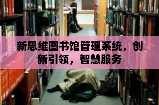 新思維圖書館管理系統，創新引領，智慧服務