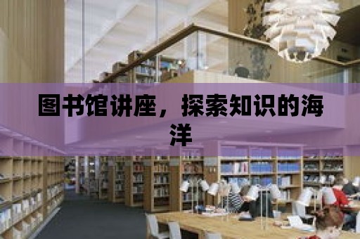 圖書館講座，探索知識的海洋