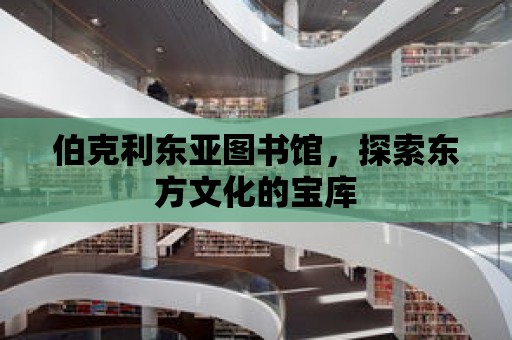 伯克利東亞圖書館，探索東方文化的寶庫