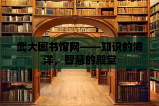 武大圖書館網——知識的海洋，智慧的殿堂