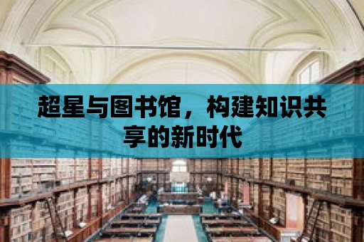 超星與圖書館，構建知識共享的新時代