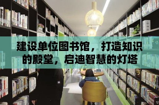 建設單位圖書館，打造知識的殿堂，啟迪智慧的燈塔