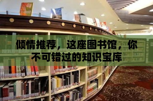 傾情推薦，這座圖書館，你不可錯過的知識寶庫