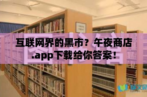 互聯網界的黑市？午夜商店.app下載給你答案！