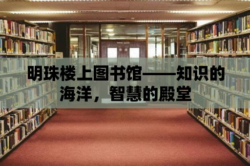 明珠樓上圖書館——知識的海洋，智慧的殿堂