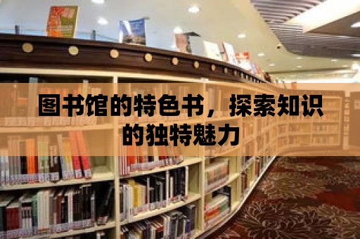 圖書館的特色書，探索知識的獨(dú)特魅力