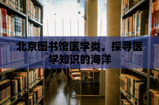 北京圖書館醫學類，探尋醫學知識的海洋