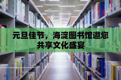 元旦佳節(jié)，海淀圖書館邀您共享文化盛宴