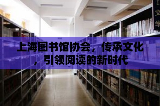 上海圖書館協(xié)會，傳承文化，引領(lǐng)閱讀的新時代