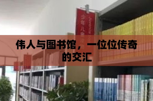 偉人與圖書館，一位位傳奇的交匯