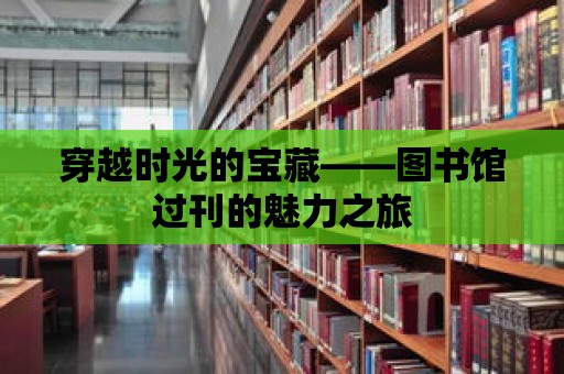 穿越時光的寶藏——圖書館過刊的魅力之旅