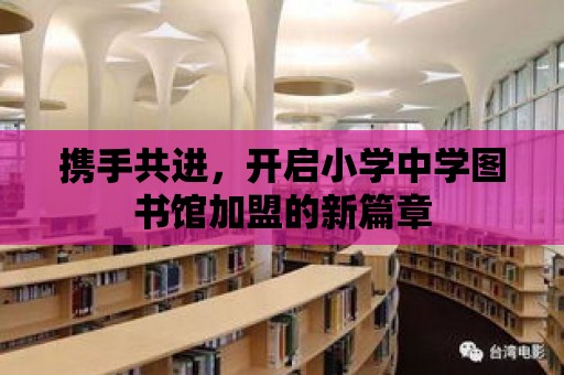 攜手共進，開啟小學中學圖書館加盟的新篇章