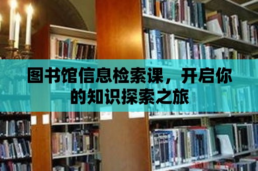 圖書館信息檢索課，開啟你的知識探索之旅