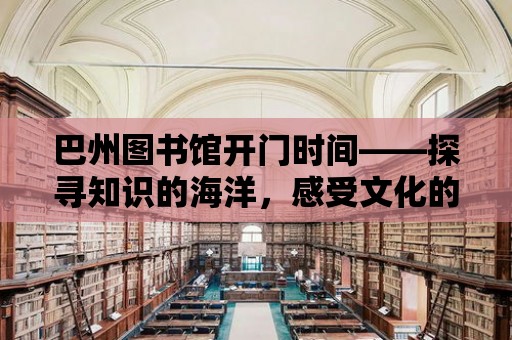 巴州圖書館開門時間——探尋知識的海洋，感受文化的魅力