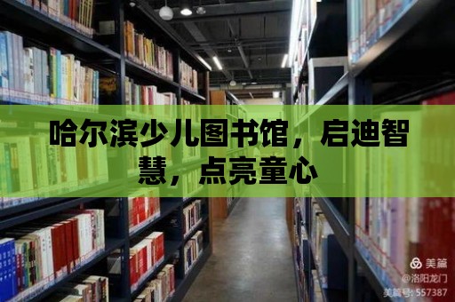 哈爾濱少兒圖書館，啟迪智慧，點亮童心