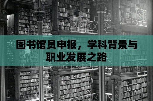 圖書館員申報(bào)，學(xué)科背景與職業(yè)發(fā)展之路