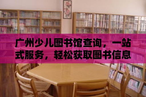 廣州少兒圖書館查詢，一站式服務(wù)，輕松獲取圖書信息！