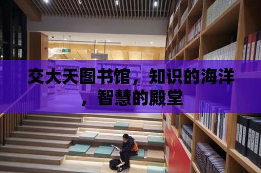 交大天圖書館，知識的海洋，智慧的殿堂