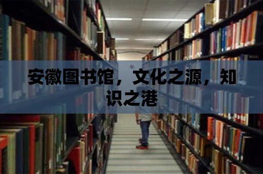 安徽圖書館，文化之源，知識之港