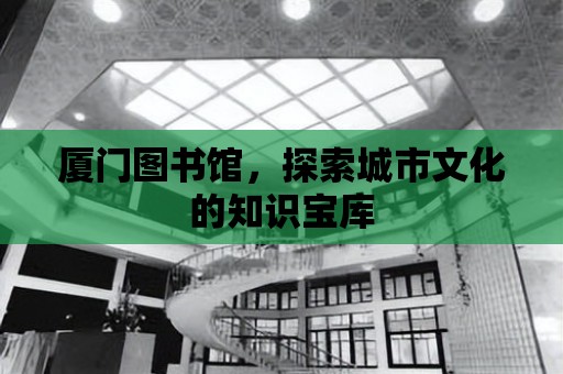 廈門圖書館，探索城市文化的知識寶庫