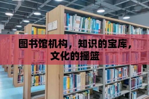 圖書館機構，知識的寶庫，文化的搖籃