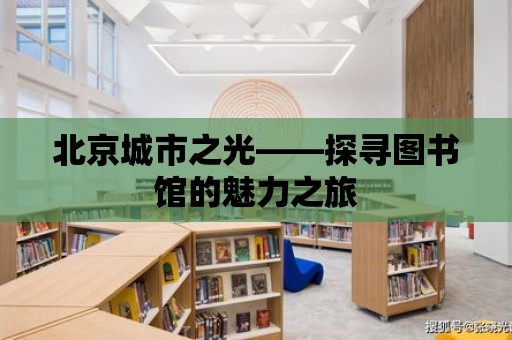 北京城市之光——探尋圖書館的魅力之旅