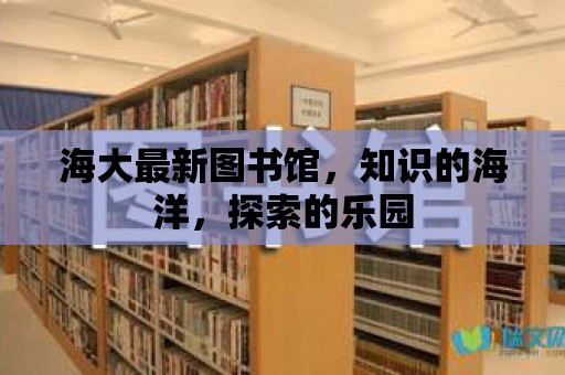 海大最新圖書館，知識的海洋，探索的樂園