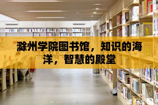 滁州學院圖書館，知識的海洋，智慧的殿堂