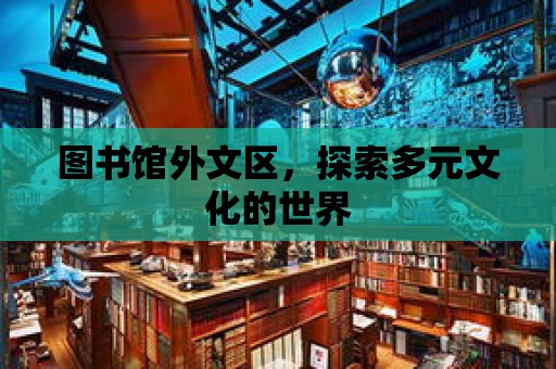 圖書館外文區，探索多元文化的世界