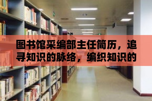 圖書館采編部主任簡歷，追尋知識的脈絡，編織知識的橋梁